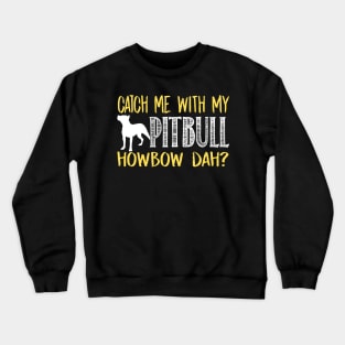 Catch Me With My Pitbull Howbow Dah - Pitbulls Crewneck Sweatshirt